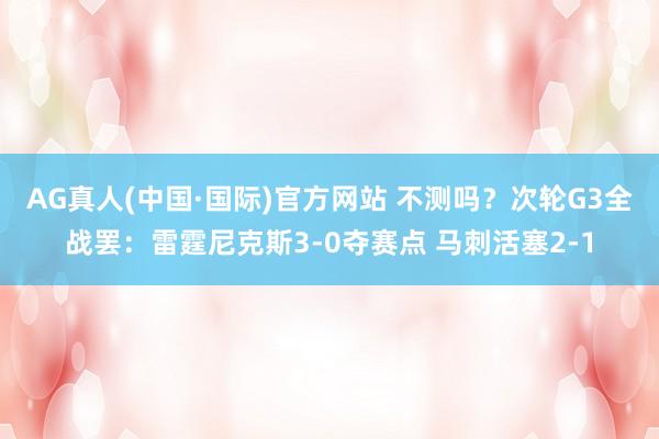 AG真人(中国·国际)官方网站 不测吗？次轮G3全战罢：雷霆尼克斯3-0夺赛点 马刺活塞2-1