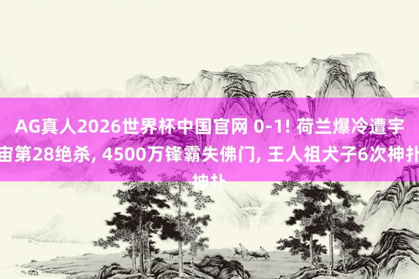 AG真人2026世界杯中国官网 0-1! 荷兰爆冷遭宇宙第28绝杀， 4500万锋霸失佛门， 王人祖犬子6次神扑