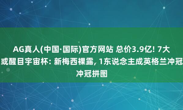AG真人(中国·国际)官方网站 总价3.9亿! 7大新星或醒目宇宙杯: 新梅西裸露， 1东说念主成英格兰冲冠拼图