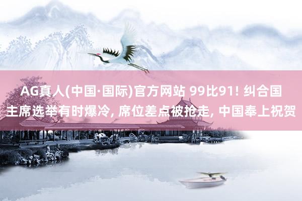 AG真人(中国·国际)官方网站 99比91! 纠合国主席选举