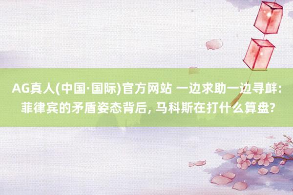 AG真人(中国·国际)官方网站 一边求助一边寻衅: 菲律宾的