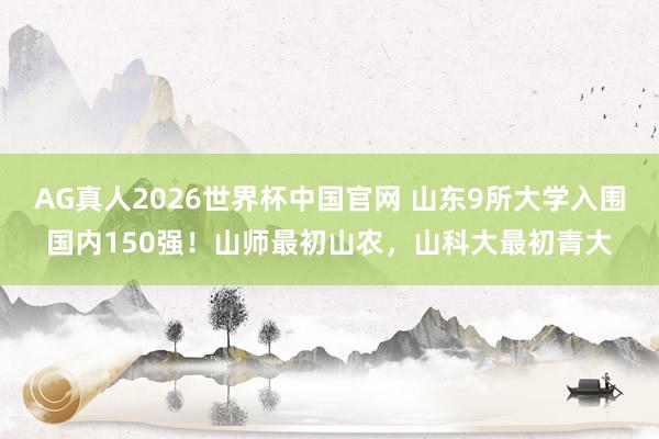 AG真人2026世界杯中国官网 山东9所大学入围国内150强！山师最初山农，山科大最初青大