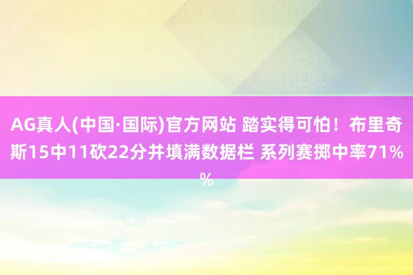 AG真人(中国·国际)官方网站 踏实得可怕！布里奇斯15中11砍22分并填满数据栏 系列赛掷中率71%