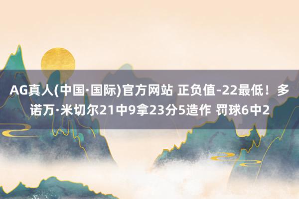 AG真人(中国·国际)官方网站 正负值-22最低！多诺万·米切尔21中9拿23分5造作 罚球6中2