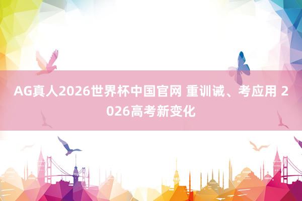 AG真人2026世界杯中国官网 重训诫、考应用 2026高考新变化