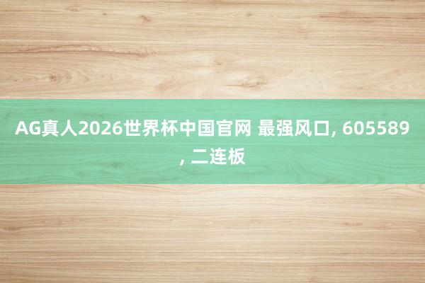 AG真人2026世界杯中国官网 最强风口, 605589, 二连板
