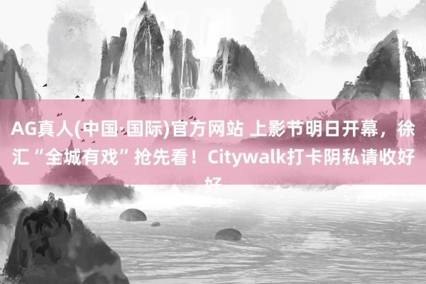 AG真人(中国·国际)官方网站 上影节明日开幕,徐汇“全城有戏”抢先看!Citywalk打卡阴私请收好
