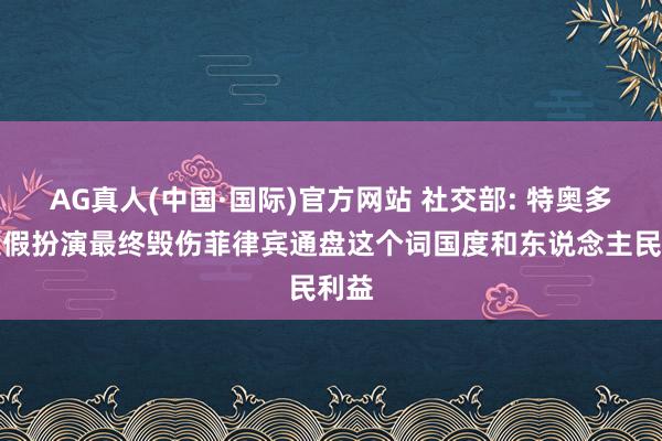 AG真人(中国·国际)官方网站 社交部: 特奥多罗造假扮演最终毁伤菲律宾通盘这个词国度和东说念主民利益