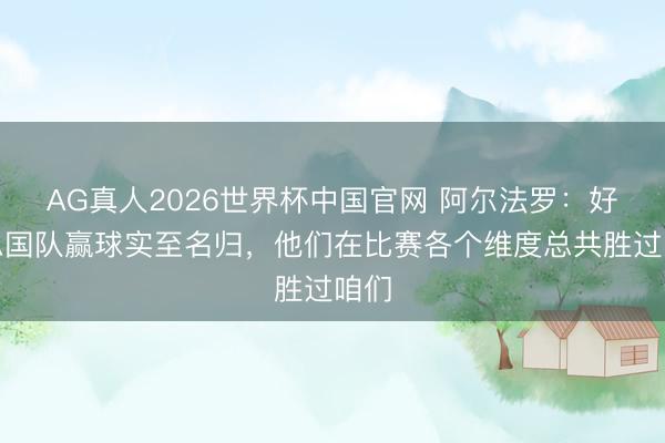 AG真人2026世界杯中国官网 阿尔法罗:好意思国队赢球实至名归,他们在比赛各个维度总共胜过咱们