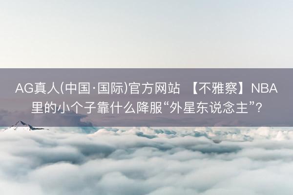 AG真人(中国·国际)官方网站 【不雅察】NBA里的小个子靠什么降服“外星东说念主”?
