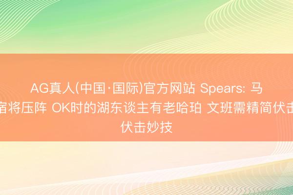 AG真人(中国·国际)官方网站 Spears: 马刺无宿将压阵 OK时的湖东谈主有老哈珀 文班需精简伏击妙技