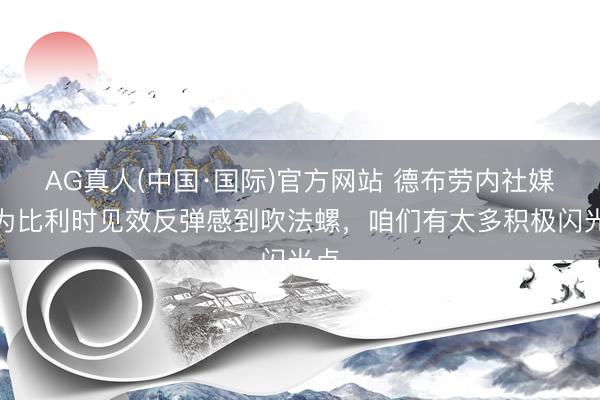 AG真人(中国·国际)官方网站 德布劳内社媒：为比利时见效反弹感到吹法螺，咱们有太多积极闪光点