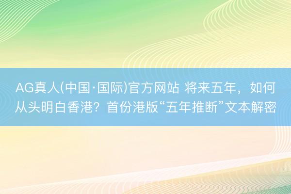 AG真人(中国·国际)官方网站 将来五年，如何从头明白香港？首份港版“五年推断”文本解密