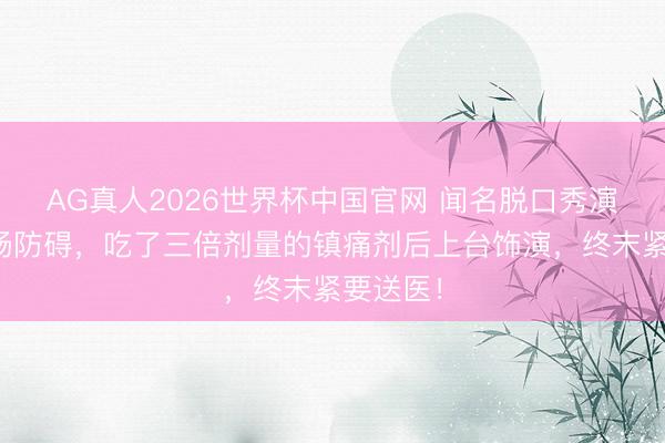 AG真人2026世界杯中国官网 闻名脱口秀演员突发肠防碍,吃了三倍剂量的镇痛剂后上台饰演,终末紧要送医!